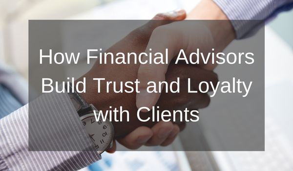 How Financial Advisors Build Trust and Loyalty with Clients