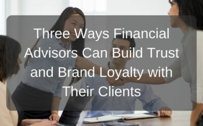 Three Ways Financial Advisors Can Build Trust and Brand Loyalty with Their Clients