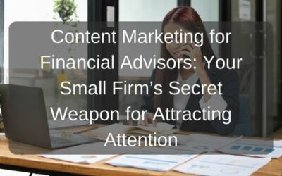 Content Marketing for Financial Advisors: Your Small Firm’s Secret Weapon for Attracting Attention