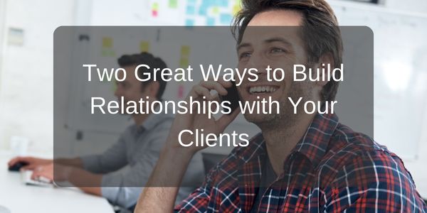 Two Great Ways to Build Relationships with Your Clients